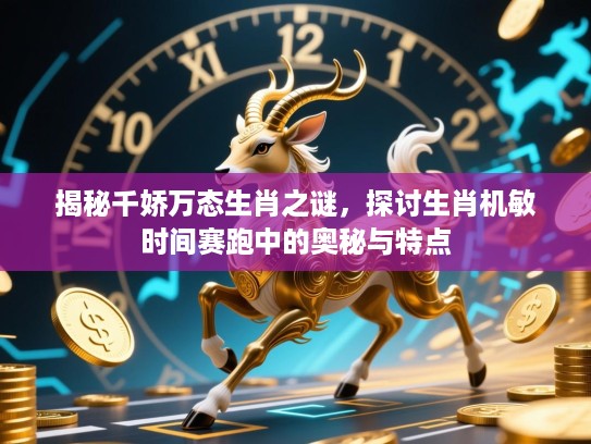 揭秘千娇万态生肖之谜，探讨生肖机敏时间赛跑中的奥秘与特点