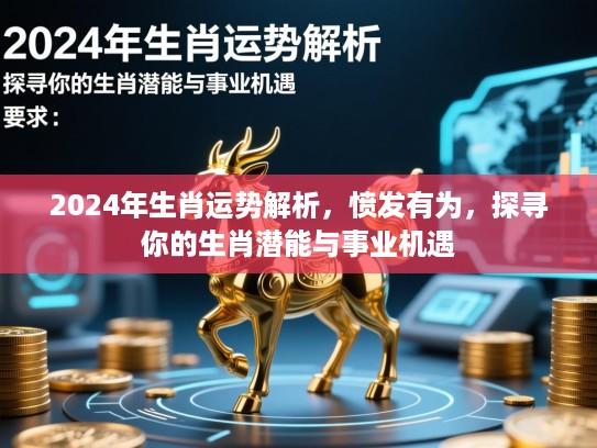 2024年生肖运势解析,愤发有为,探寻你的生肖潜能与事业机遇 2024年生肖运势解析,愤发有为,探寻你的生肖潜能与事业机遇