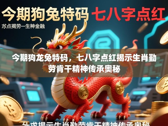 今期狗龙兔特码，七八字点红揭示生肖勤劳肯干精神传承奥秘