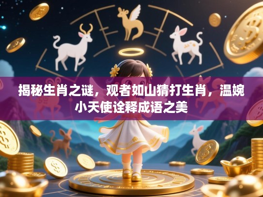 揭秘生肖之谜，观者如山猜打生肖，温婉小天使诠释成语之美