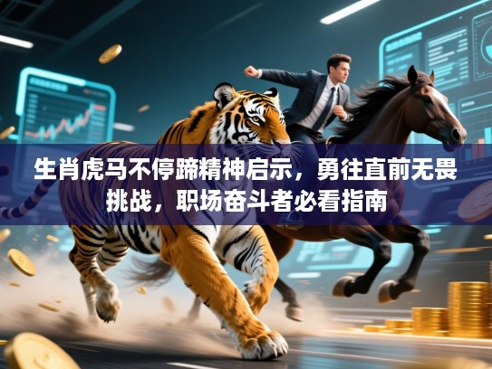 生肖虎马不停蹄精神启示，勇往直前无畏挑战，职场奋斗者必看指南