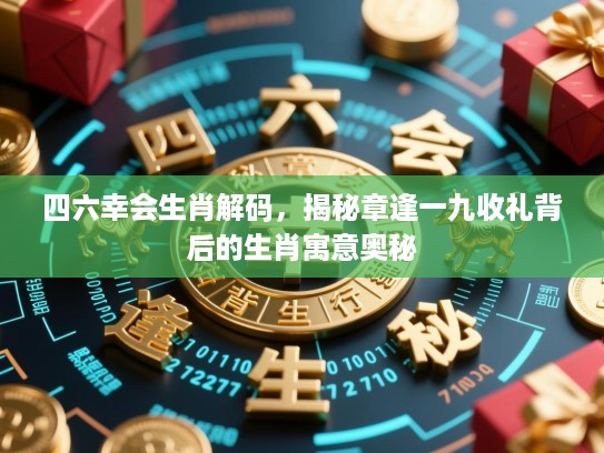 四六幸会生肖解码，揭秘章逢一九收礼背后的生肖寓意奥秘