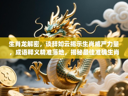 生肖龙解密,谈辞如云揭示生肖威严力量,成语释义精准落地,揭秘最佳准确生肖文化内涵 生肖龙解密,谈辞如云揭示生肖威严力量,成语释义精准落地,揭秘最佳准确生肖文化内涵
