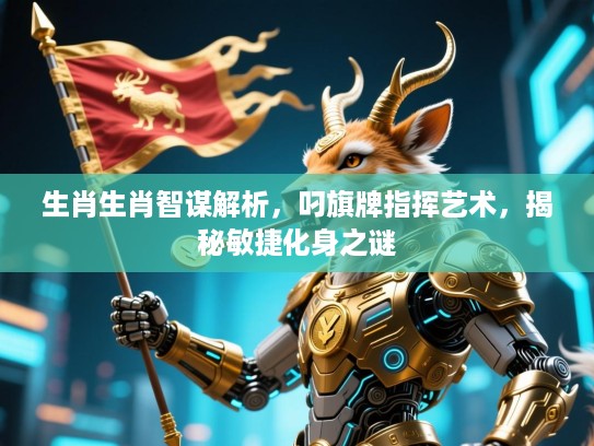 生肖生肖智谋解析，叼旗牌指挥艺术，揭秘敏捷化身之谜