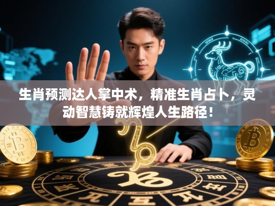 生肖预测达人掌中术,精准生肖占卜,灵动智慧铸就辉煌人生路径! 生肖预测达人掌中术,精准生肖占卜,灵动智慧铸就辉煌人生路径!