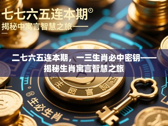 二七六五连本期,一三生肖必中密钥——揭秘生肖寓言智慧之旅 二七六五连本期,一三生肖必中密钥——揭秘生肖寓言智慧之旅