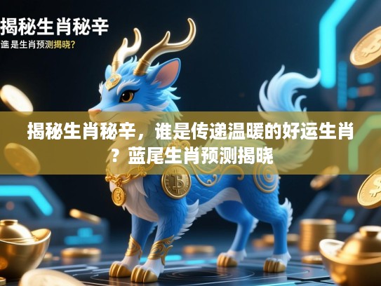 揭秘生肖秘辛，谁是传递温暖的好运生肖？蓝尾生肖预测揭晓