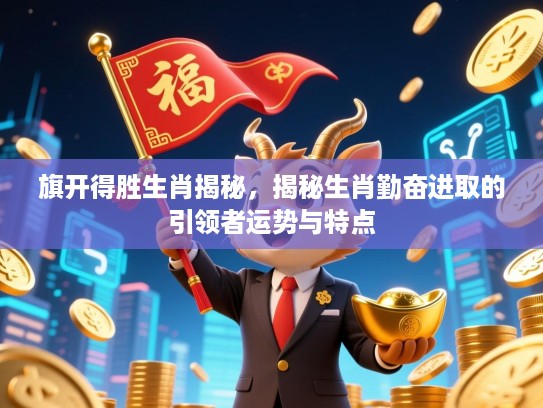 旗开得胜生肖揭秘，揭秘生肖勤奋进取的引领者运势与特点