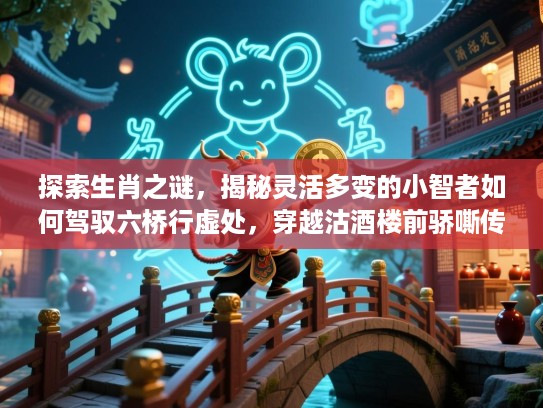 探索生肖之谜，揭秘灵活多变的小智者如何驾驭六桥行虚处，穿越沽酒楼前骄嘶传说