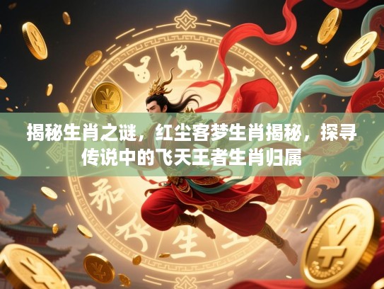 揭秘生肖之谜,红尘客梦生肖揭秘,探寻传说中的飞天王者生肖归属 揭秘生肖之谜,红尘客梦生肖揭秘,探寻传说中的飞天王者生肖归属