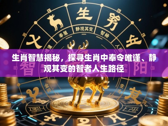 生肖智慧揭秘，探寻生肖中奉令唯谨、静观其变的智者人生路径