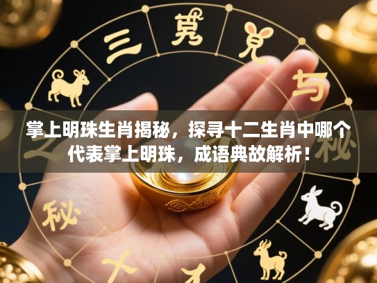 掌上明珠生肖揭秘，探寻十二生肖中哪个代表掌上明珠，成语典故解析！