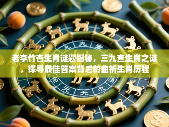 老李竹杏生肖谜题揭秘，三九查生肖之谜，探寻最佳答案背后的曲折生肖历程