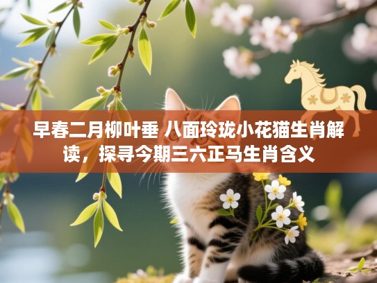 早春二月柳叶垂 八面玲珑小花猫生肖解读，探寻今期三六正马生肖含义