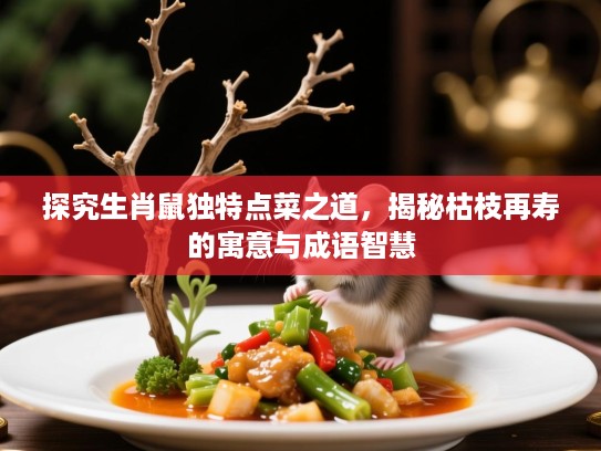 探究生肖鼠独特点菜之道,揭秘枯枝再寿的寓意与成语智慧 探究生肖鼠独特点菜之道,揭秘枯枝再寿的寓意与成语智慧