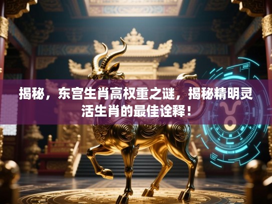 揭秘，东宫生肖高权重之谜，揭秘精明灵活生肖的最佳诠释！