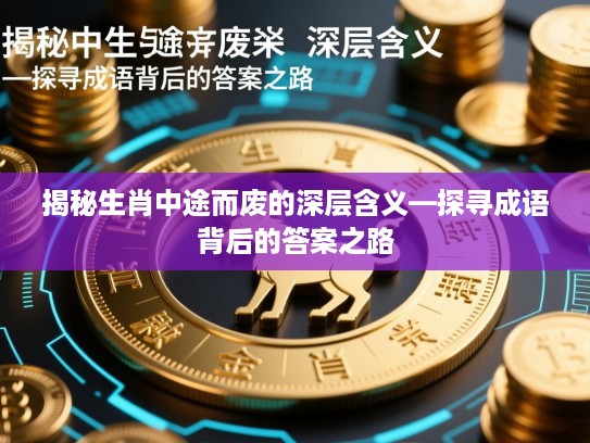 揭秘生肖中途而废的深层含义—探寻成语背后的答案之路 揭秘生肖中途而废的深层含义—探寻成语背后的答案之路