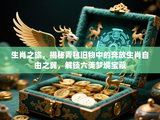 生肖之旅，揭秘青毡旧物中的奔放生肖自由之翼，解锁六美梦境宝藏
