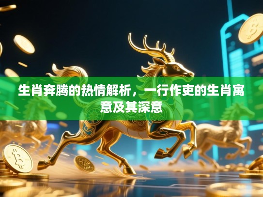 生肖奔腾的热情解析，一行作吏的生肖寓意及其深意