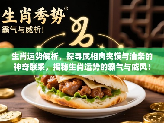 生肖运势解析,探寻属相肉夹馍与油条的神奇联系,揭秘生肖运势的霸气与威风! 生肖运势解析,探寻属相肉夹馍与油条的神奇联系,揭秘生肖运势的霸气与威风!