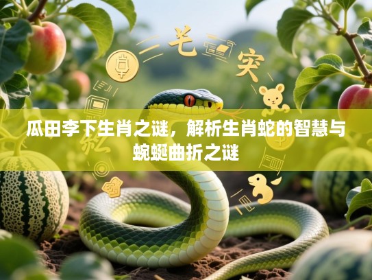 瓜田李下生肖之谜，解析生肖蛇的智慧与蜿蜒曲折之谜