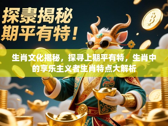 生肖文化揭秘，探寻上期平有特，生肖中的享乐主义者生肖特点大解析