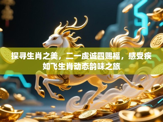 探寻生肖之美,二一虔诚四赐福,感受疾如飞生肖动态韵味之旅 探寻生肖之美,二一虔诚四赐福,感受疾如飞生肖动态韵味之旅
