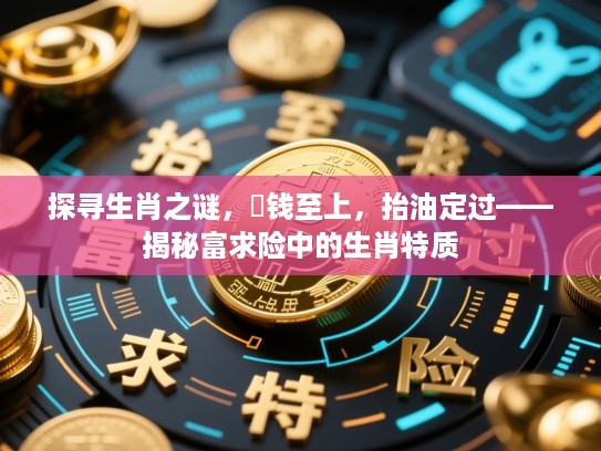 探寻生肖之谜，搵钱至上，抬油定过——揭秘富求险中的生肖特质