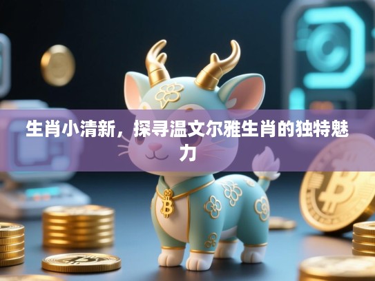生肖小清新，探寻温文尔雅生肖的独特魅力