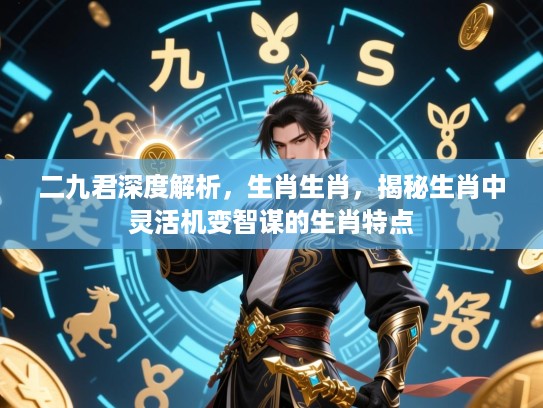 二九君深度解析，生肖生肖，揭秘生肖中灵活机变智谋的生肖特点