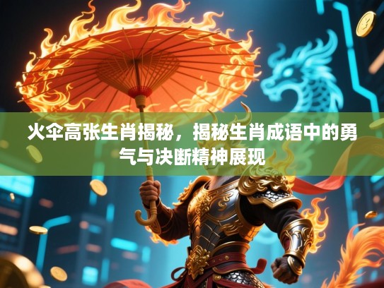火伞高张生肖揭秘，揭秘生肖成语中的勇气与决断精神展现