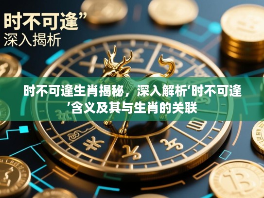 时不可逢生肖揭秘，深入解析‘时不可逢’含义及其与生肖的关联