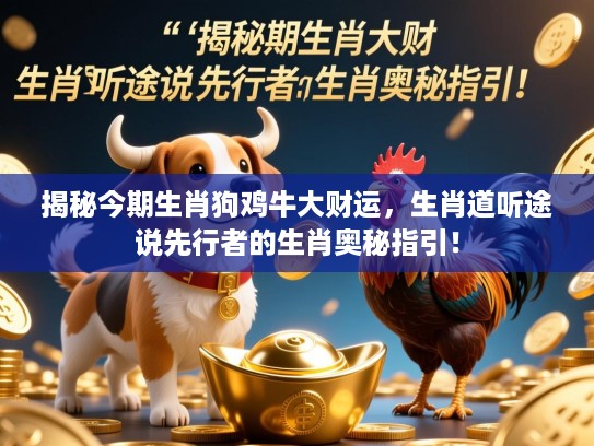 揭秘今期生肖狗鸡牛大财运，生肖道听途说先行者的生肖奥秘指引！