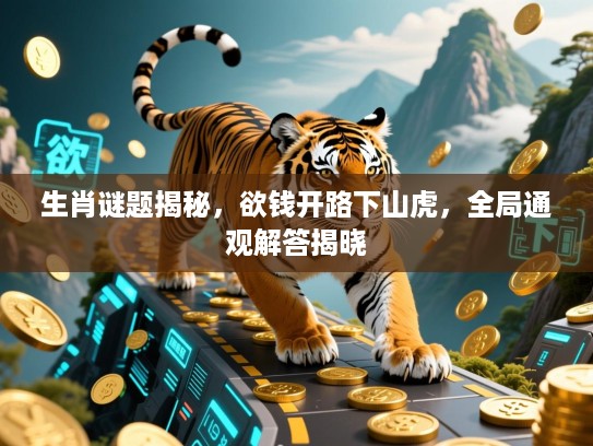 生肖谜题揭秘,欲钱开路下山虎,全局通观解答揭晓 生肖谜题揭秘,欲钱开路下山虎,全局通观解答揭晓