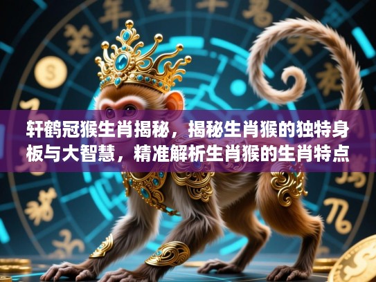 轩鹤冠猴生肖揭秘，揭秘生肖猴的独特身板与大智慧，精准解析生肖猴的生肖特点与命运