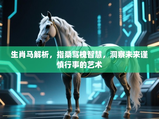 生肖马解析，指桑骂槐智慧，洞察未来谨慎行事的艺术