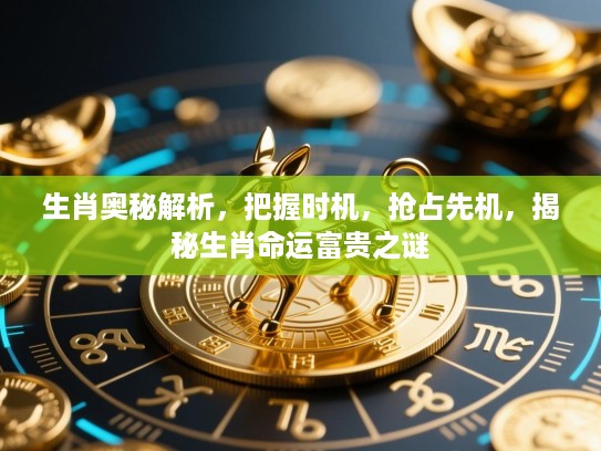 生肖奥秘解析，把握时机，抢占先机，揭秘生肖命运富贵之谜
