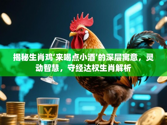 揭秘生肖鸡‘来喝点小酒’的深层寓意，灵动智慧，守经达权生肖解析