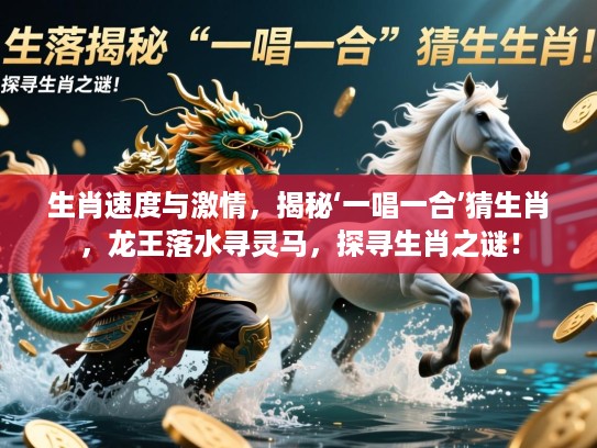生肖速度与激情，揭秘‘一唱一合’猜生肖，龙王落水寻灵马，探寻生肖之谜！