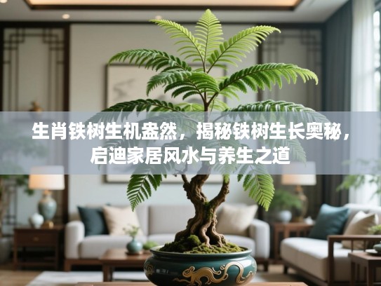 生肖铁树生机盎然，揭秘铁树生长奥秘，启迪家居风水与养生之道