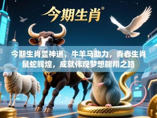 今期生肖显神通,牛羊马助力,青春生肖鼠蛇辉煌,成就伟观梦想翱翔之路 今期生肖显神通,牛羊马助力,青春生肖鼠蛇辉煌,成就伟观梦想翱翔之路