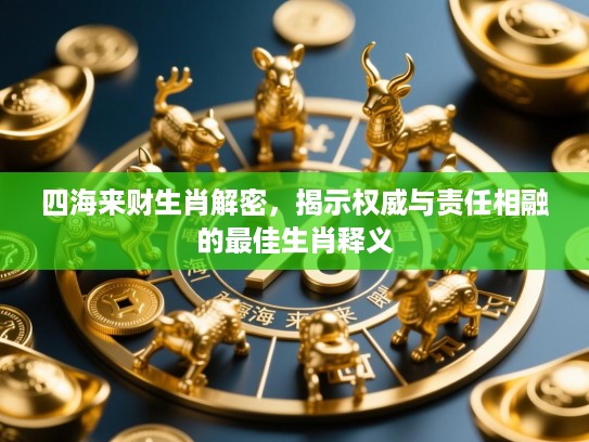 四海来财生肖解密,揭示权威与责任相融的最佳生肖释义 四海来财生肖解密,揭示权威与责任相融的最佳生肖释义