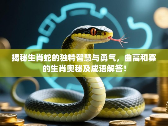 揭秘生肖蛇的独特智慧与勇气，曲高和寡的生肖奥秘及成语解答！