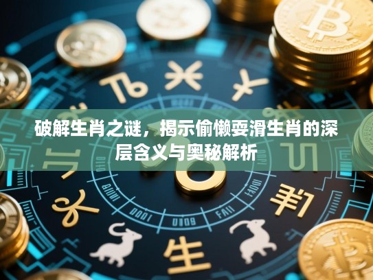 破解生肖之谜，揭示偷懒耍滑生肖的深层含义与奥秘解析