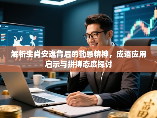 解析生肖安逸背后的勤恳精神，成语应用启示与拼搏态度探讨