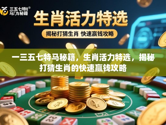 一三五七特马秘籍，生肖活力特选，揭秘打猜生肖的快速赢钱攻略