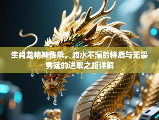 生肖龙精神传承，滴水不漏的特质与无畏勇猛的进取之路详解
