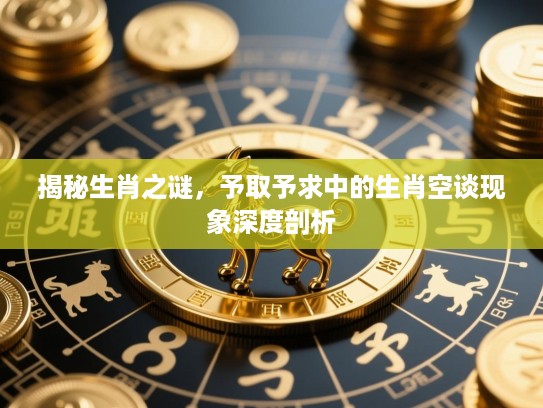 揭秘生肖之谜，予取予求中的生肖空谈现象深度剖析