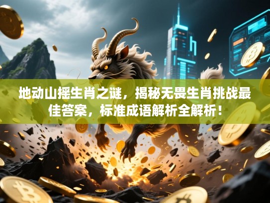 地动山摇生肖之谜，揭秘无畏生肖挑战最佳答案，标准成语解析全解析！