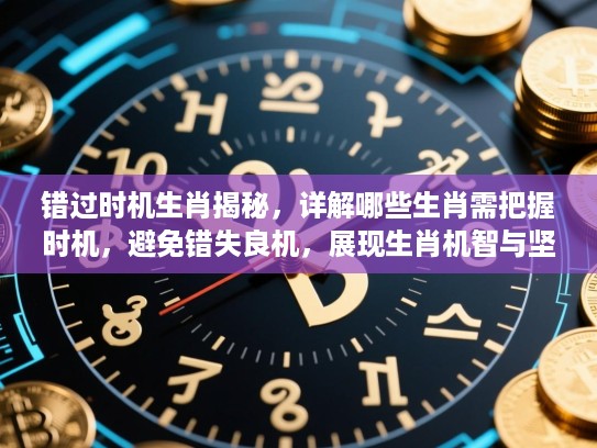 错过时机生肖揭秘，详解哪些生肖需把握时机，避免错失良机，展现生肖机智与坚定决心！